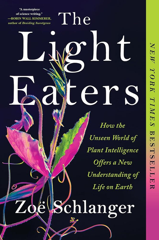 The Light Eaters: How the Unseen World of Plant Intelligence Offers a New Understanding of Life on Earth by Zoë Schlanger