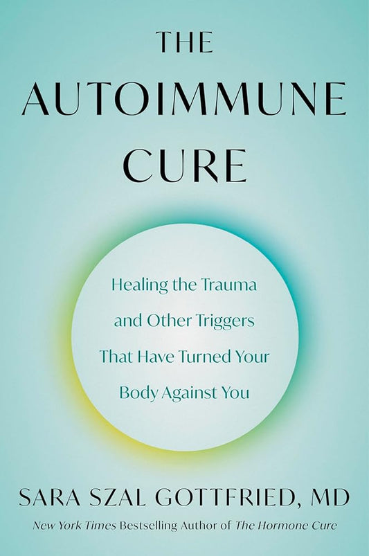 The Autoimmune Cure: Healing the Trauma and Other Triggers That Have Turned Your Body Against You by Sara Szal Gottfried M.D.
