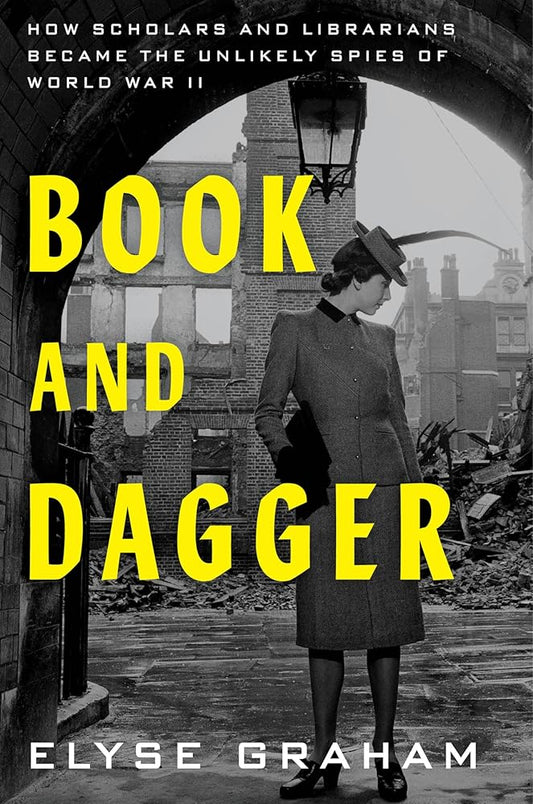 Book and Dagger: How Scholars and Librarians Became the Unlikely Spies of World War II by Elyse Graham