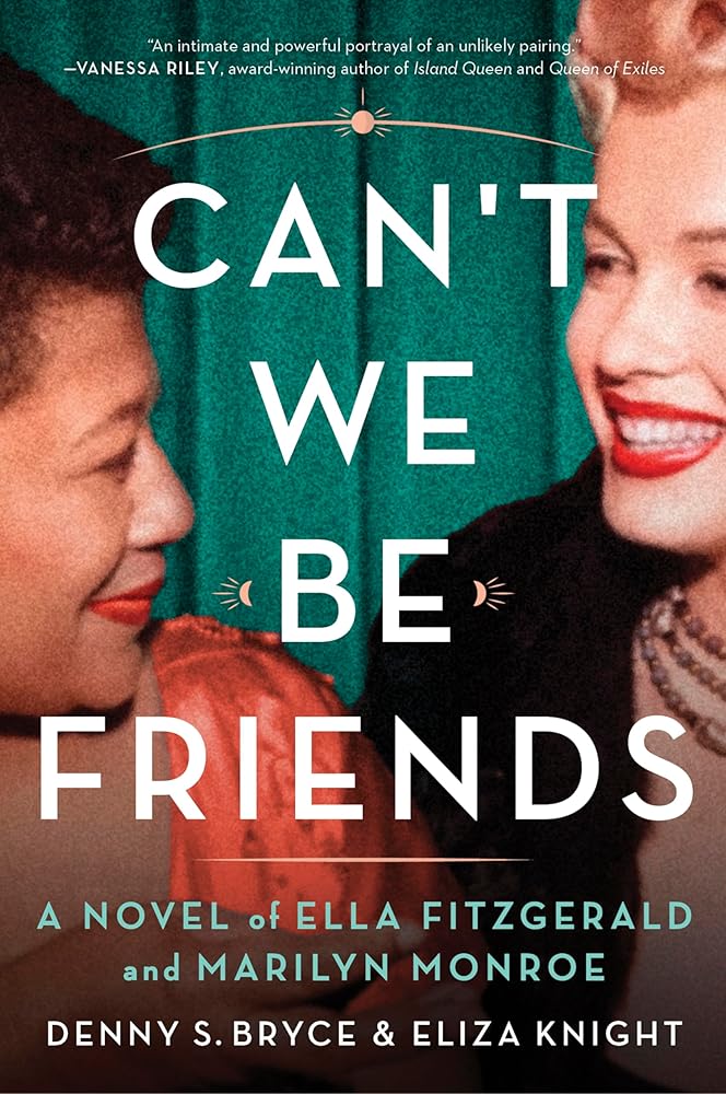 Can't We Be Friends: A Novel of Ella Fitzgerald and Marilyn Monroe by Eliza Knight, Denny S. Bryce