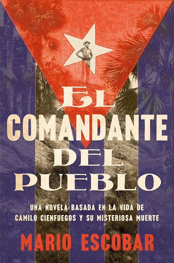 Village Commander, The El comandante del pueblo (Spanish edition): Una novela basada en la vida de Camilo Cienfuegos y su misteriosa muerte by Mario Escobar