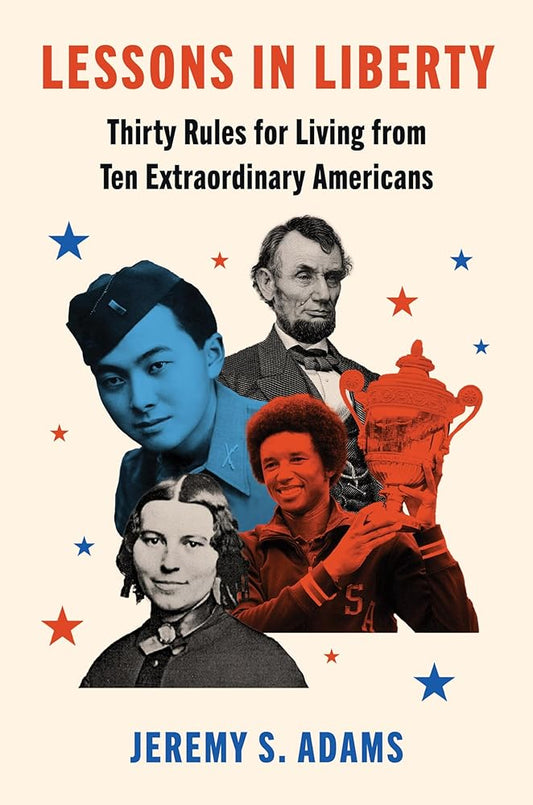 Lessons in Liberty: Thirty Rules for Living from Ten Extraordinary Americans by Jeremy S. Adams