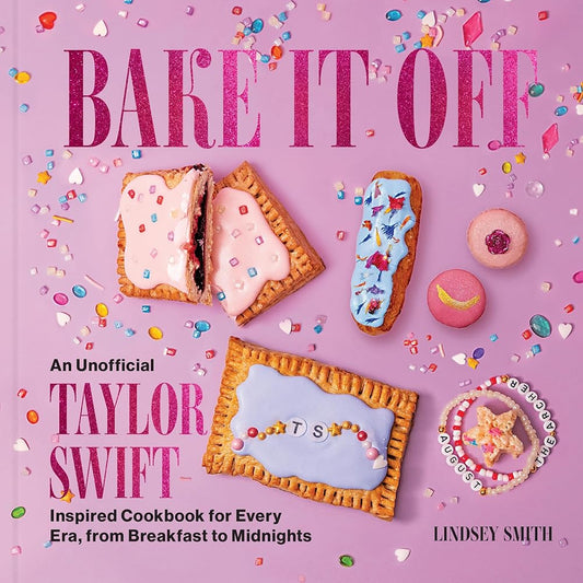 Bake It Off: An Unofficial Taylor Swift–Inspired Cookbook for Every Era, from Breakfast to Midnights (Over 50 Inspired Recipes, Playlists, and Easter Eggs for the Ultimate Swiftie Experience) by Lindsey Smith