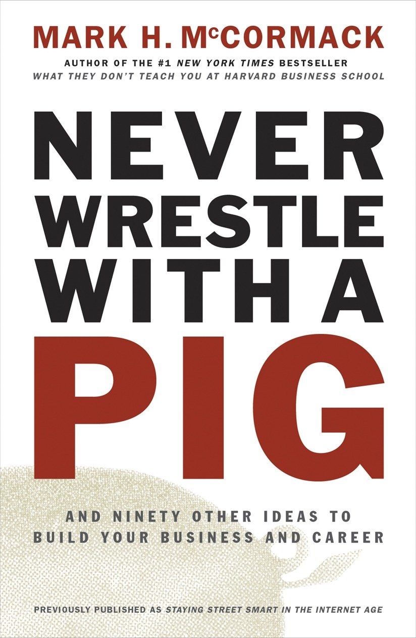 Never Wrestle with a Pig - And Ninety Other Ideas to Build Your Business and Career
