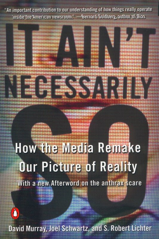 It Ain't Necessarily So - How the Media Remake Our Picture of Reality