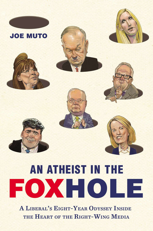 An Atheist in the FOXhole - A Liberal's Eight-Year Odyssey Inside the Heart of the Right-Wing Media