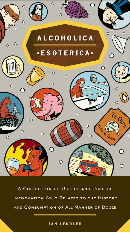 Alcoholica Esoterica - A Collection of Useful and Useless Information As It Relates to the History and Consumption of All Manner of Booze
