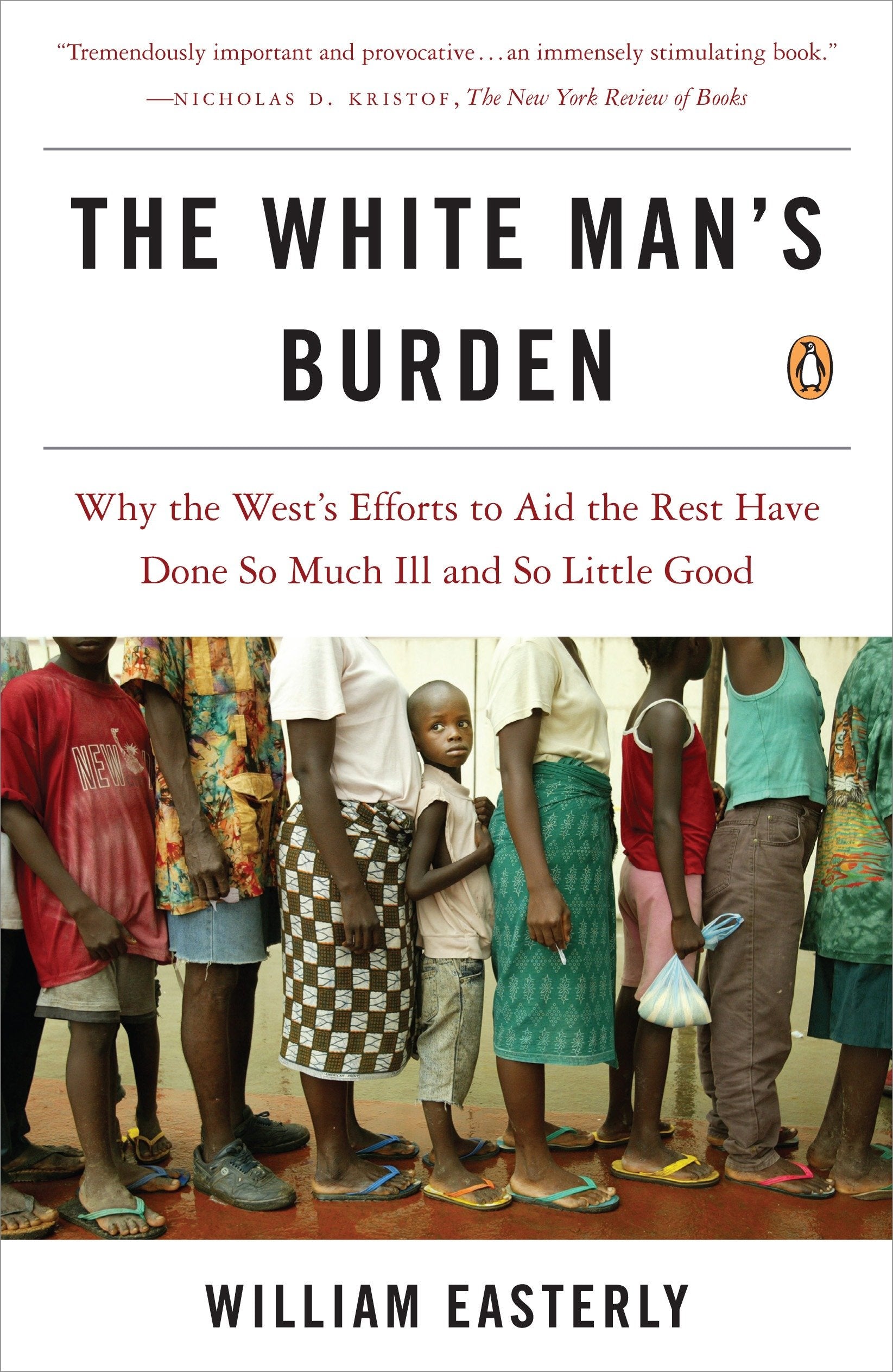The White Man's Burden - Why the West's Efforts to Aid the Rest Have Done So Much Ill and So Little Good