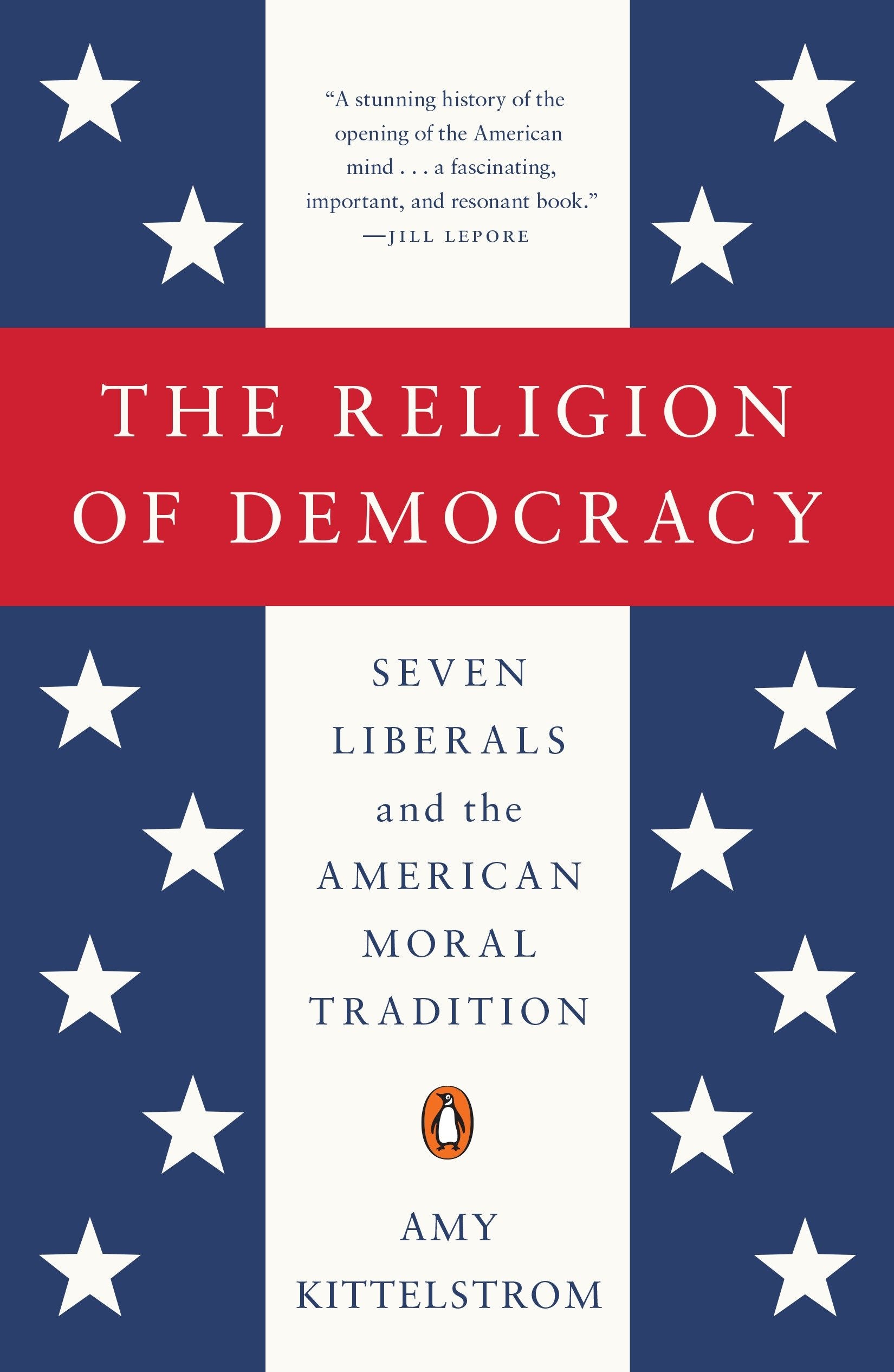 The Religion of Democracy - Seven Liberals and the American Moral Tradition