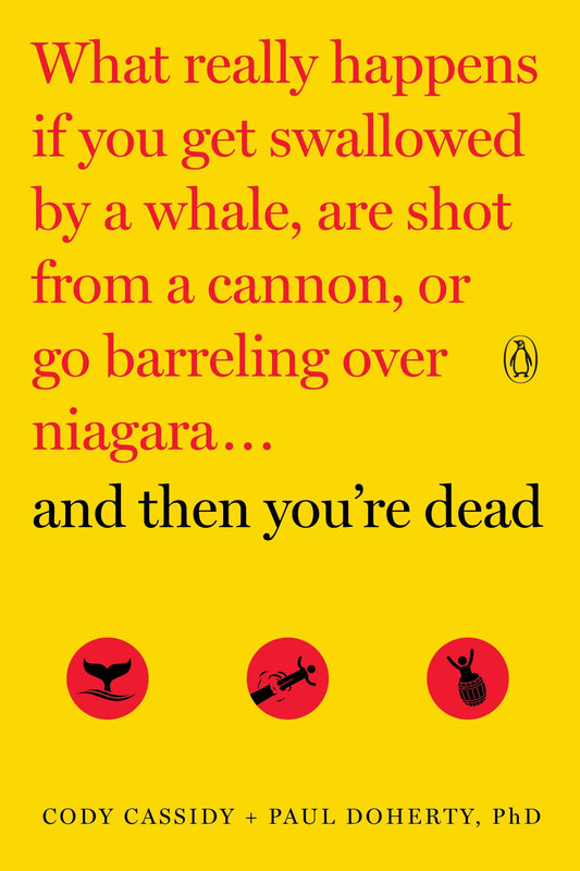 And Then You're Dead - What Really Happens If You Get Swallowed by a Whale, Are Shot from a Cannon, or Go Barreling over Niagara