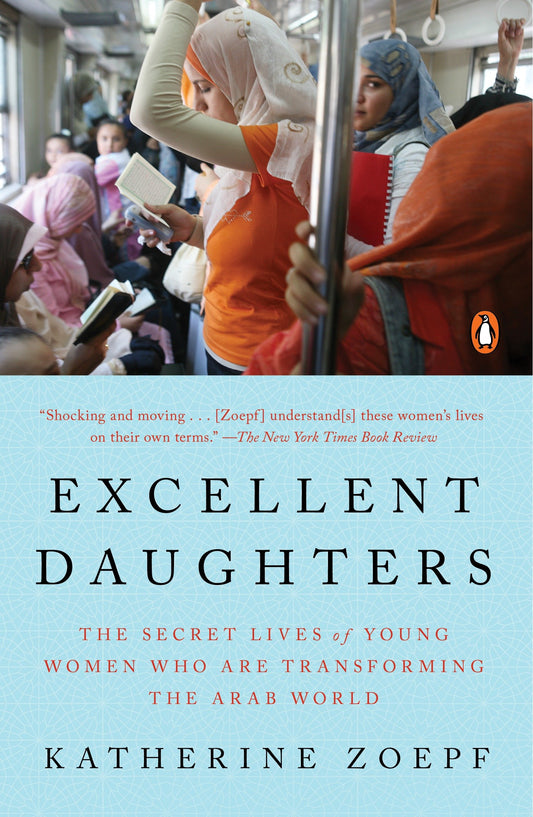 Excellent Daughters - The Secret Lives of Young Women Who Are Transforming the Arab World
