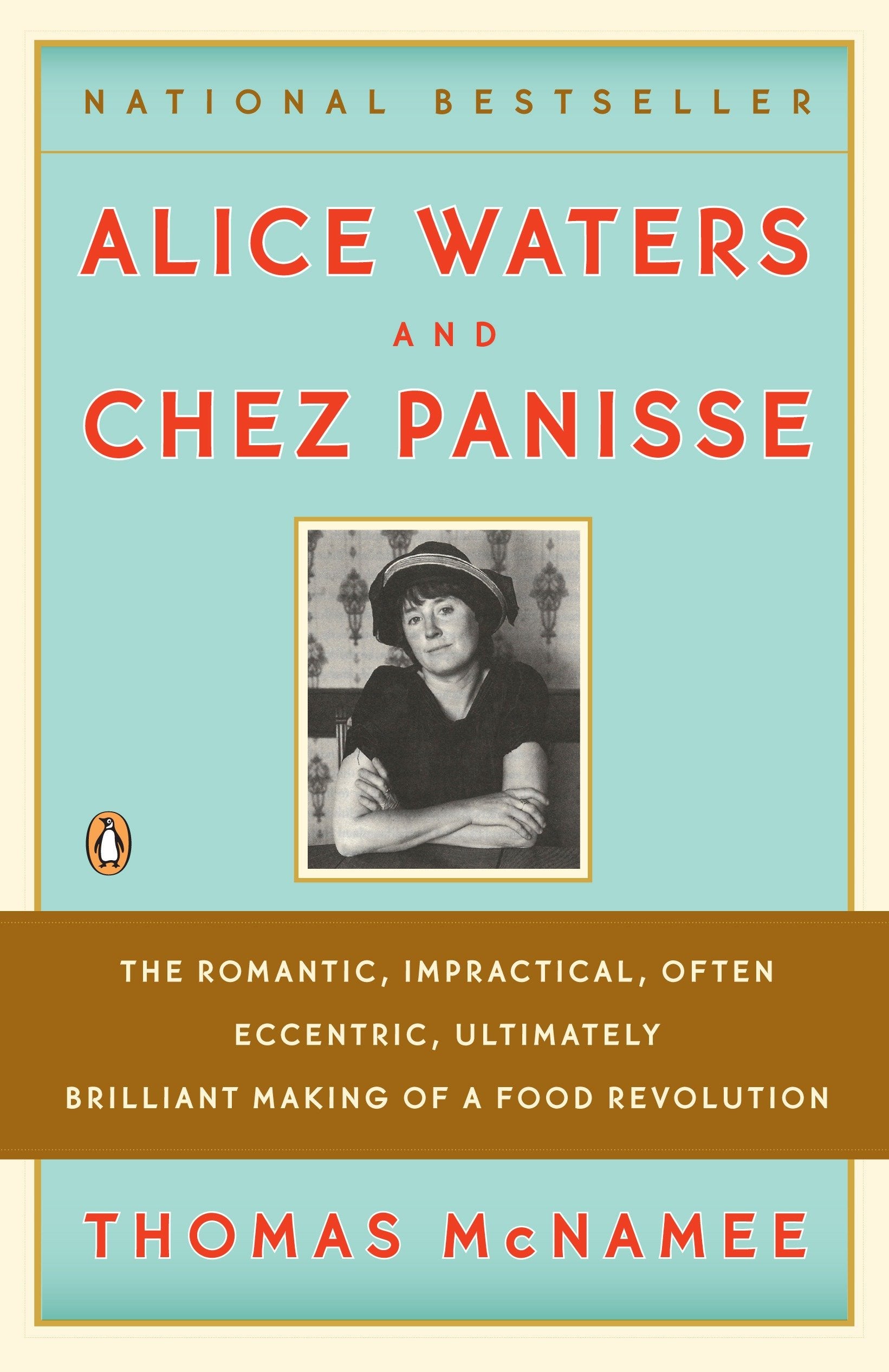 Alice Waters and Chez Panisse - The Romantic, Impractical, Often Eccentric, Ultimately Brilliant Making of a Food Revolution