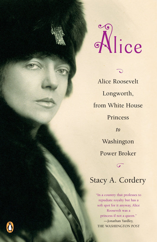 Alice - Alice Roosevelt Longworth, from White House Princess to Washington Power Broker