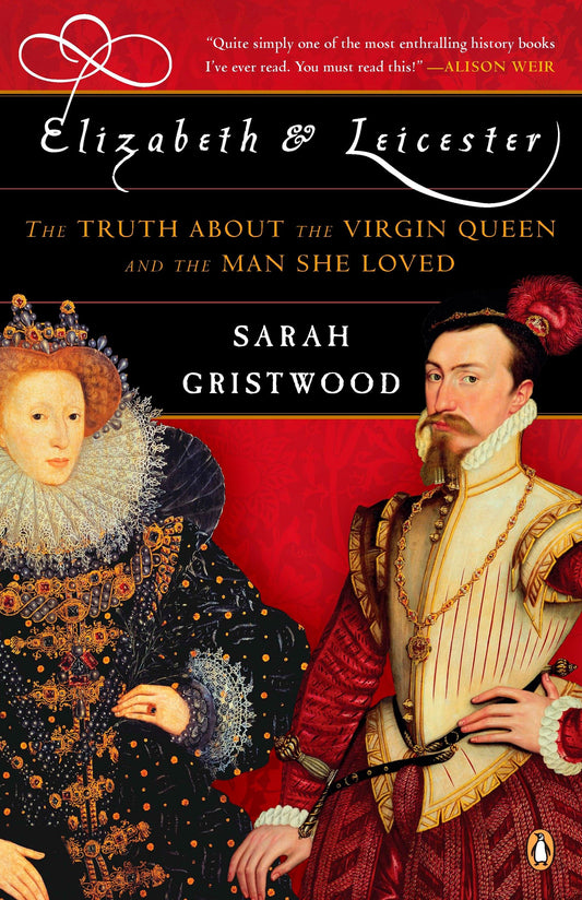 Elizabeth and Leicester - The Truth about the Virgin Queen and the Man She Loved