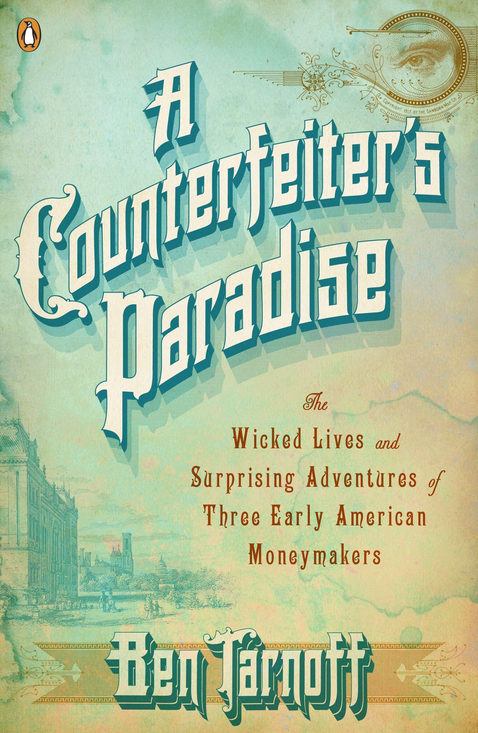 A Counterfeiter's Paradise - The Wicked Lives and Surprising Adventures of Three Early American Moneymakers