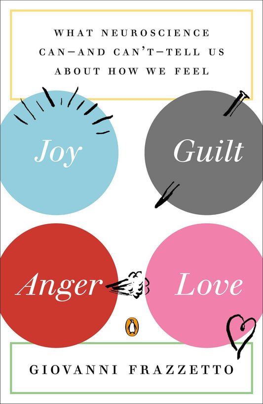Joy, Guilt, Anger, Love - What Neuroscience Can--and Can't--Tell Us About How We Feel