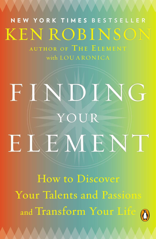 Finding Your Element - How to Discover Your Talents and Passions and Transform Your Life