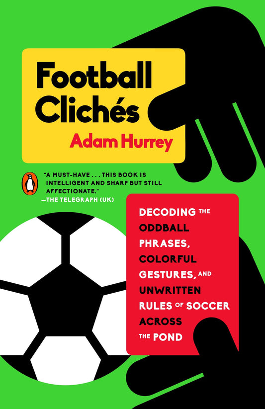 Football Clich�s - Decoding the Oddball Phrases, Colorful Gestures, and Unwritten Rules of Soccer Across the Pond