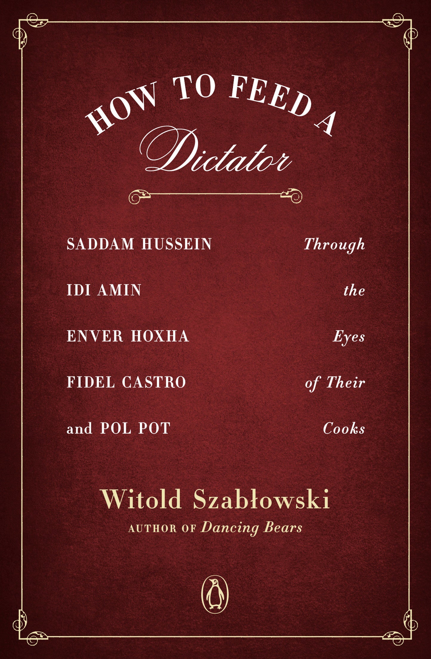 How to Feed a Dictator - Saddam Hussein, Idi Amin, Enver Hoxha, Fidel Castro, and Pol Pot Through the Eyes of Their Cooks