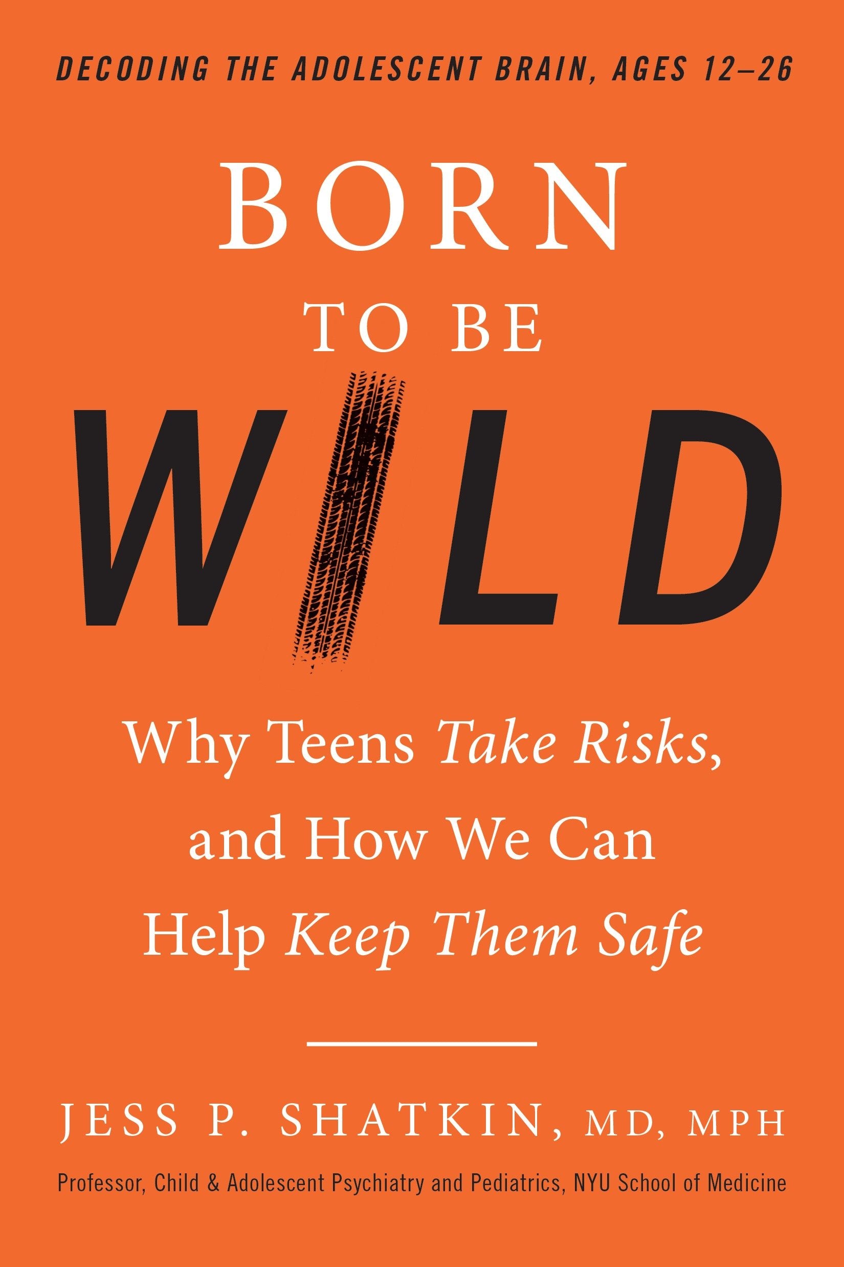Born to Be Wild - Why Teens Take Risks, and How We Can Help Keep Them Safe