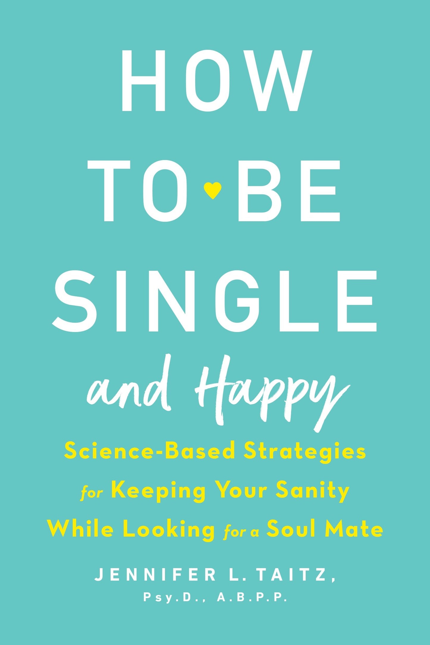 How to Be Single and Happy - Science-Based Strategies for Keeping Your Sanity While Looking for a Soul Mate