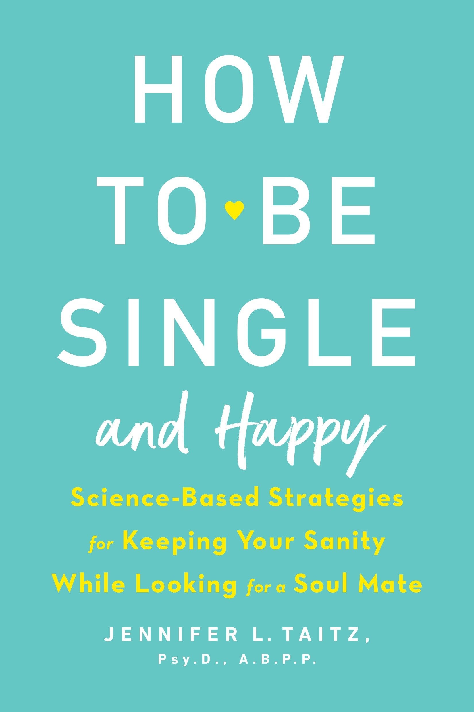 How to Be Single and Happy - Science-Based Strategies for Keeping Your Sanity While Looking for a Soul Mate
