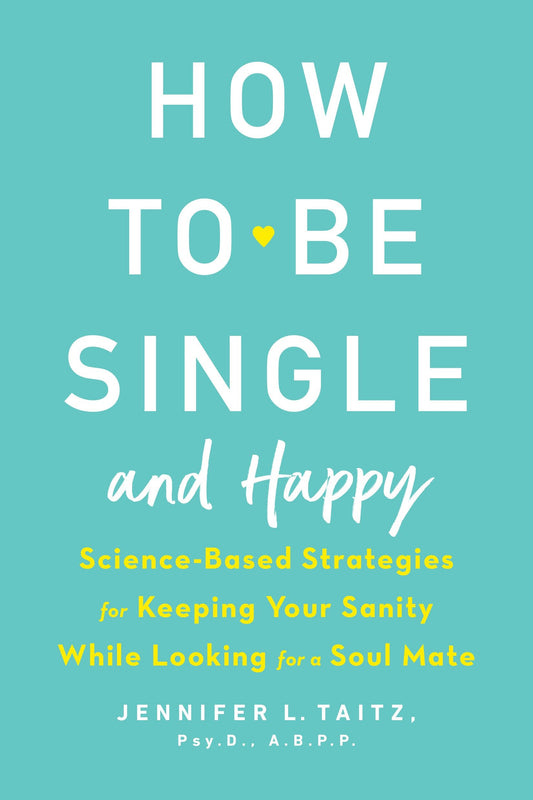 How to Be Single and Happy - Science-Based Strategies for Keeping Your Sanity While Looking for a Soul Mate