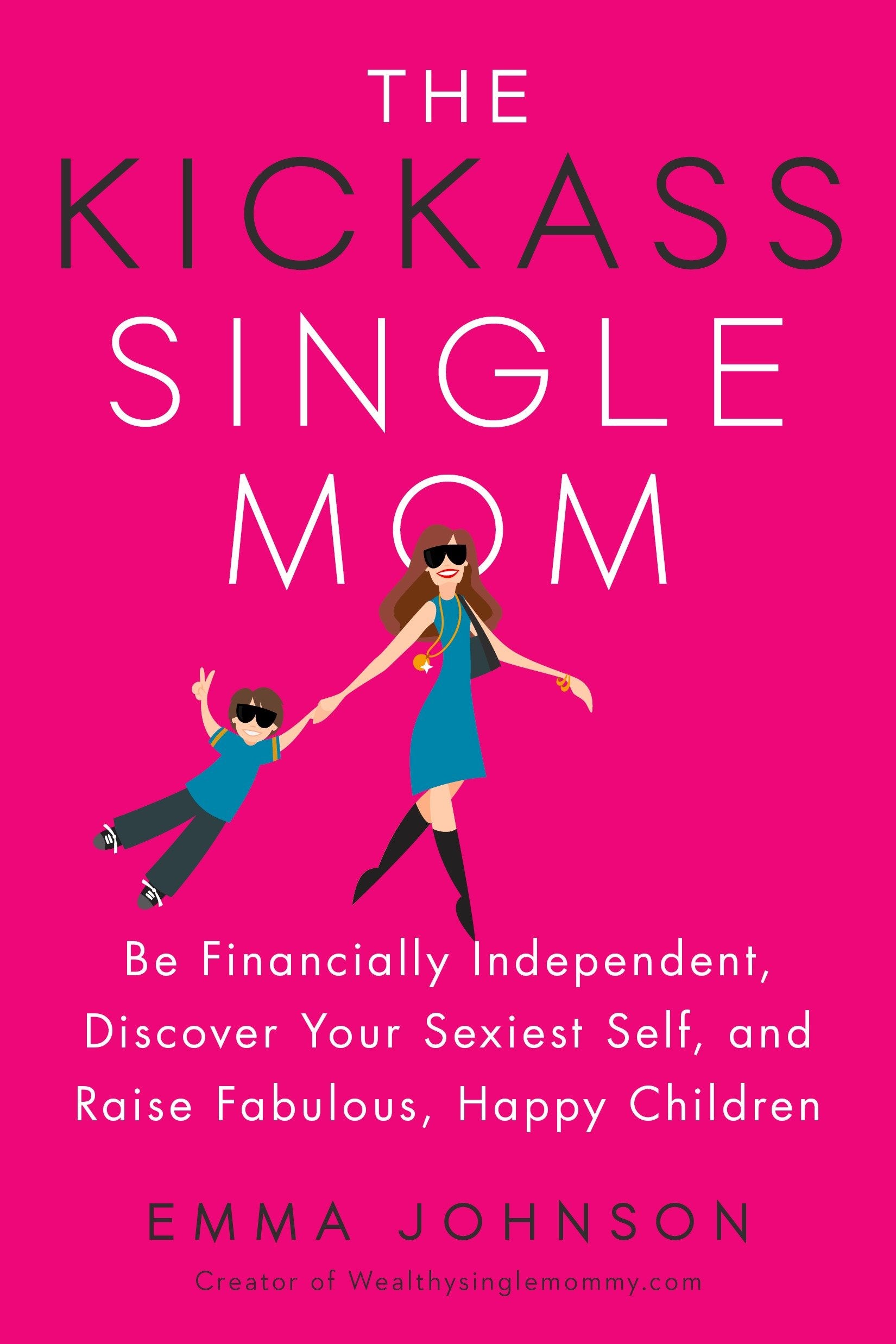 The Kickass Single Mom - Be Financially Independent, Discover Your Sexiest Self, and Raise Fabulous, Happy Children