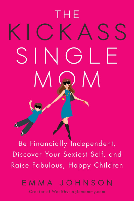 The Kickass Single Mom - Be Financially Independent, Discover Your Sexiest Self, and Raise Fabulous, Happy Children