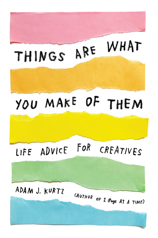 Things Are What You Make of Them - Life Advice for Creatives