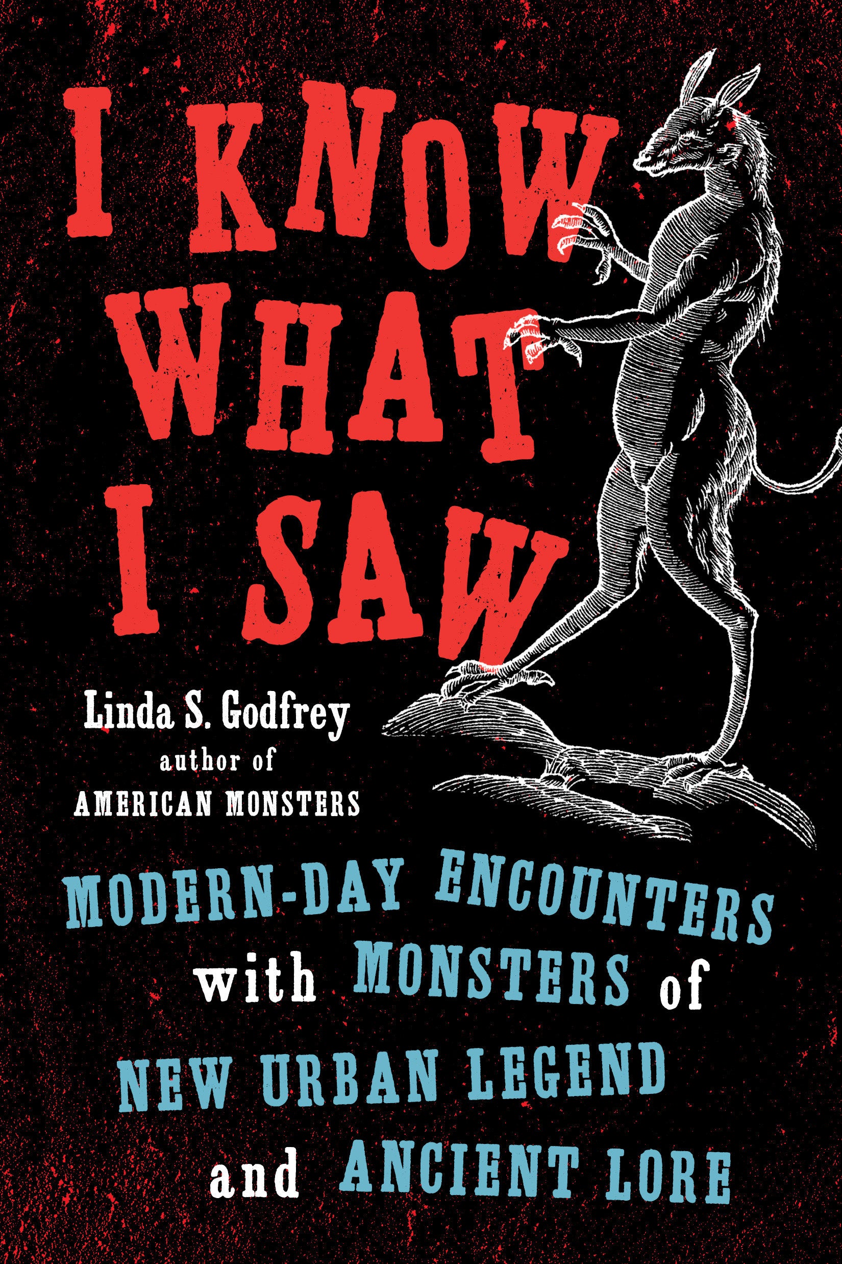 I Know What I Saw - Modern-Day Encounters with Monsters of New Urban Legend and Ancient Lore
