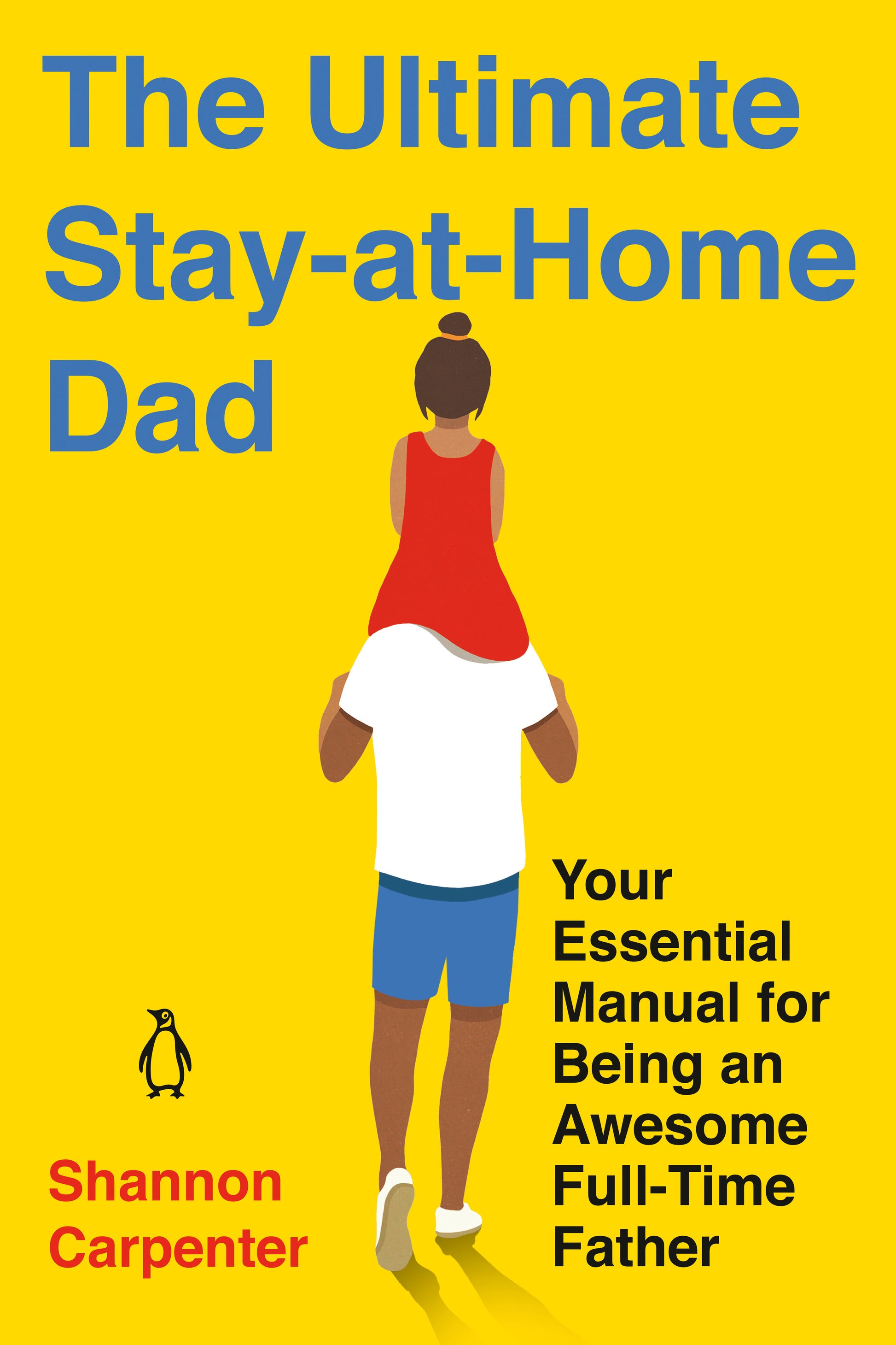 The Ultimate Stay-at-Home Dad - Your Essential Manual for Being an Awesome Full-Time Father