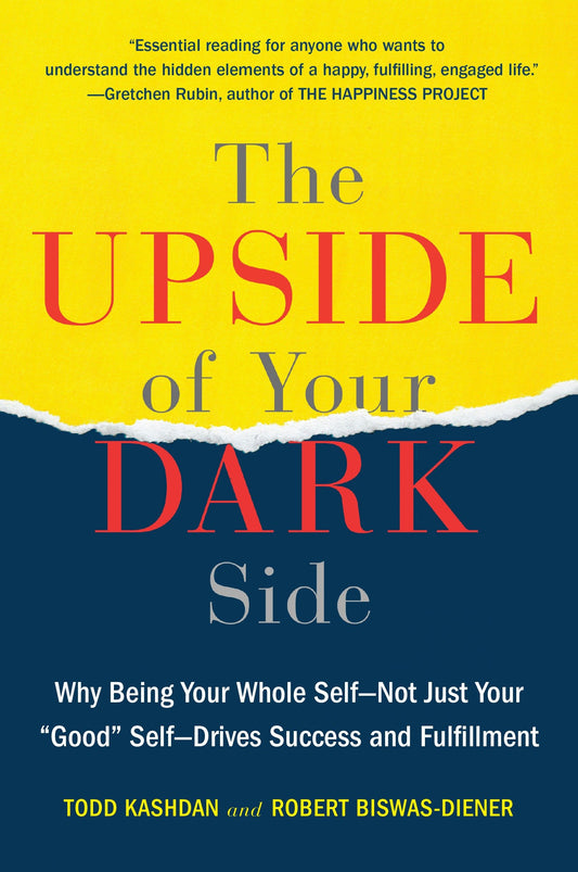 The Upside of Your Dark Side - Why Being Your Whole Self--Not Just Your "Good" Self--Drives Success and Fulfillment
