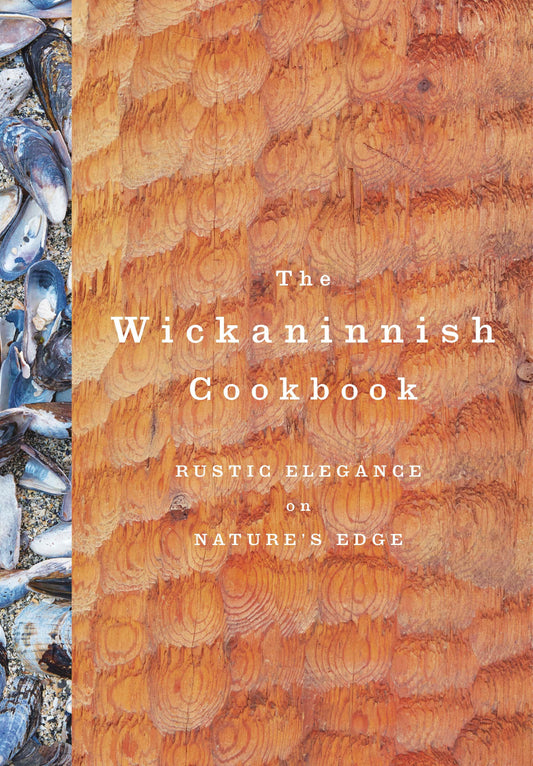 The Wickaninnish Cookbook - Rustic Elegance on Nature's Edge