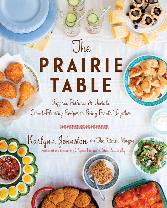The Prairie Table - Suppers, Potlucks & Socials: Crowd-Pleasing Recipes to Bring People Together: A Cookbook