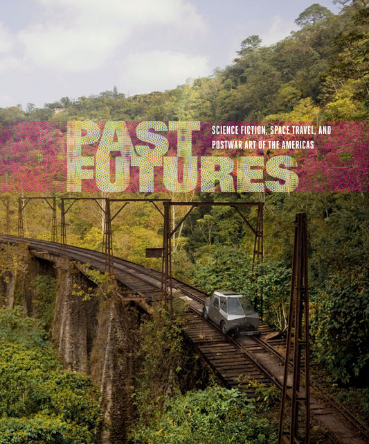 Past Futures - Science Fiction, Space Travel, and Postwar Art of the Americas