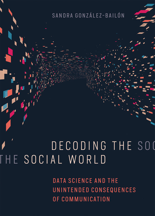 Decoding the Social World - Data Science and the Unintended Consequences of Communication (Information Policy)