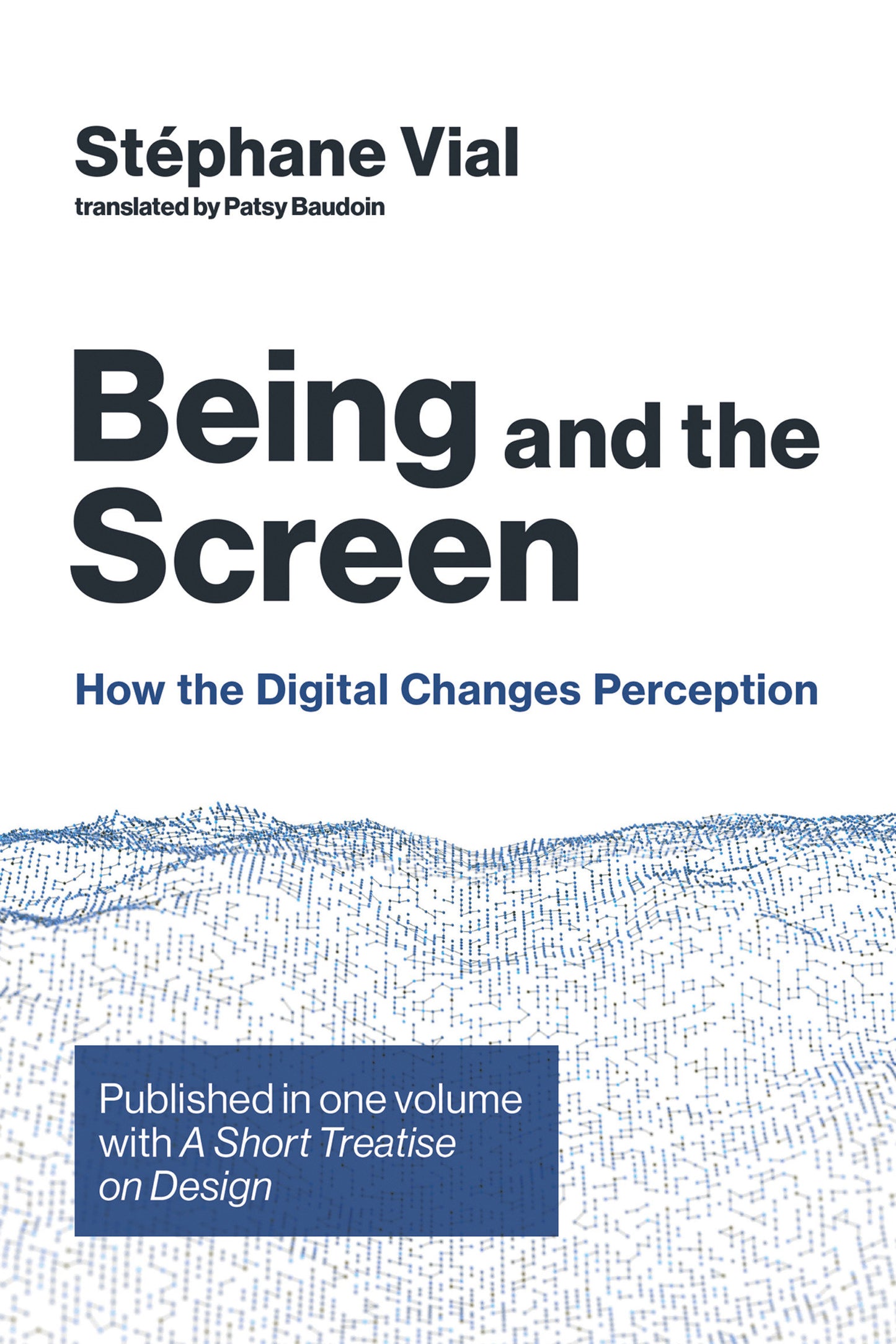 Being and the Screen - How the Digital Changes Perception. Published in one volume with A Short Treatise on Design (Design Thinking, Design Theory)