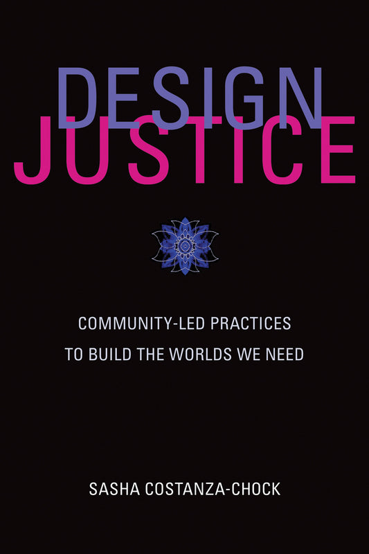 Design Justice - Community-Led Practices to Build the Worlds We Need (Information Policy)