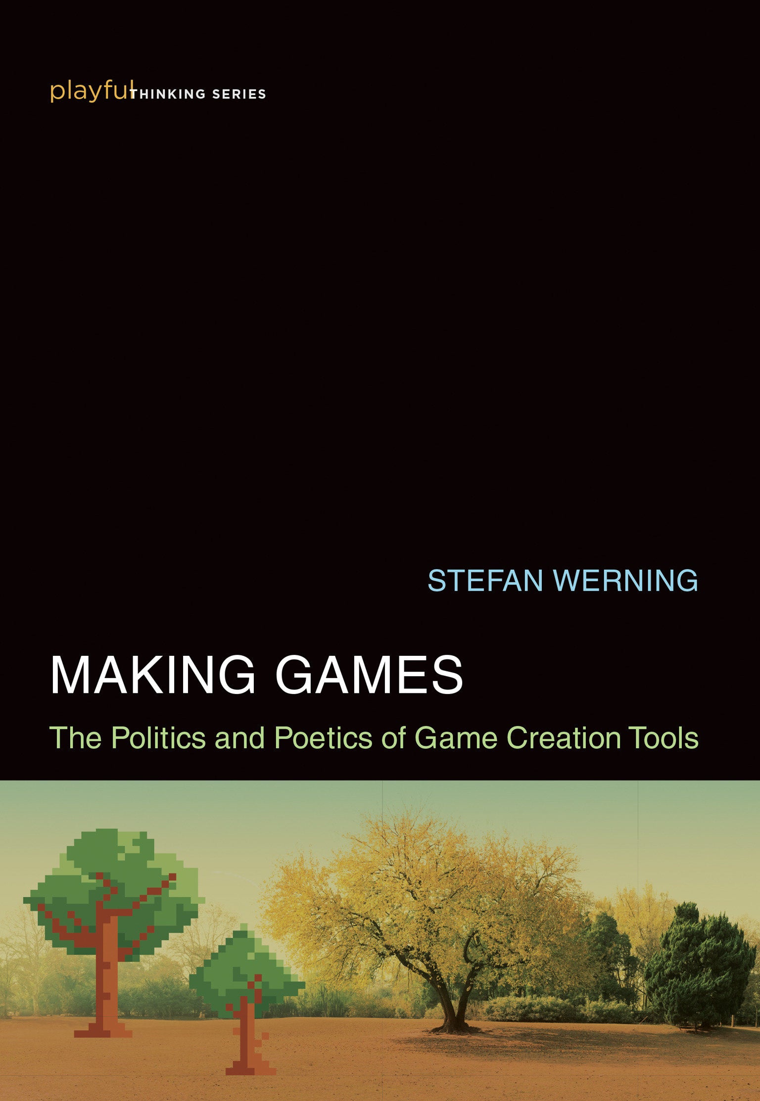 Making Games - The Politics and Poetics of Game Creation Tools (Playful Thinking)