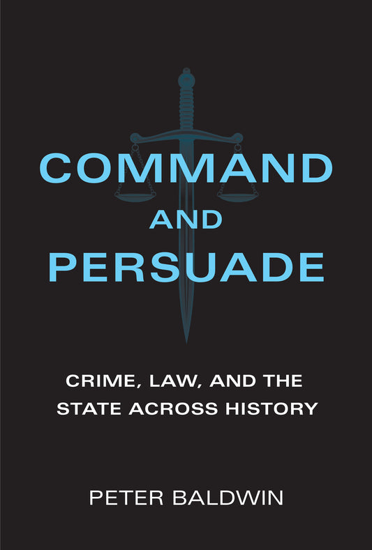 Command and Persuade - Crime, Law, and the State across History