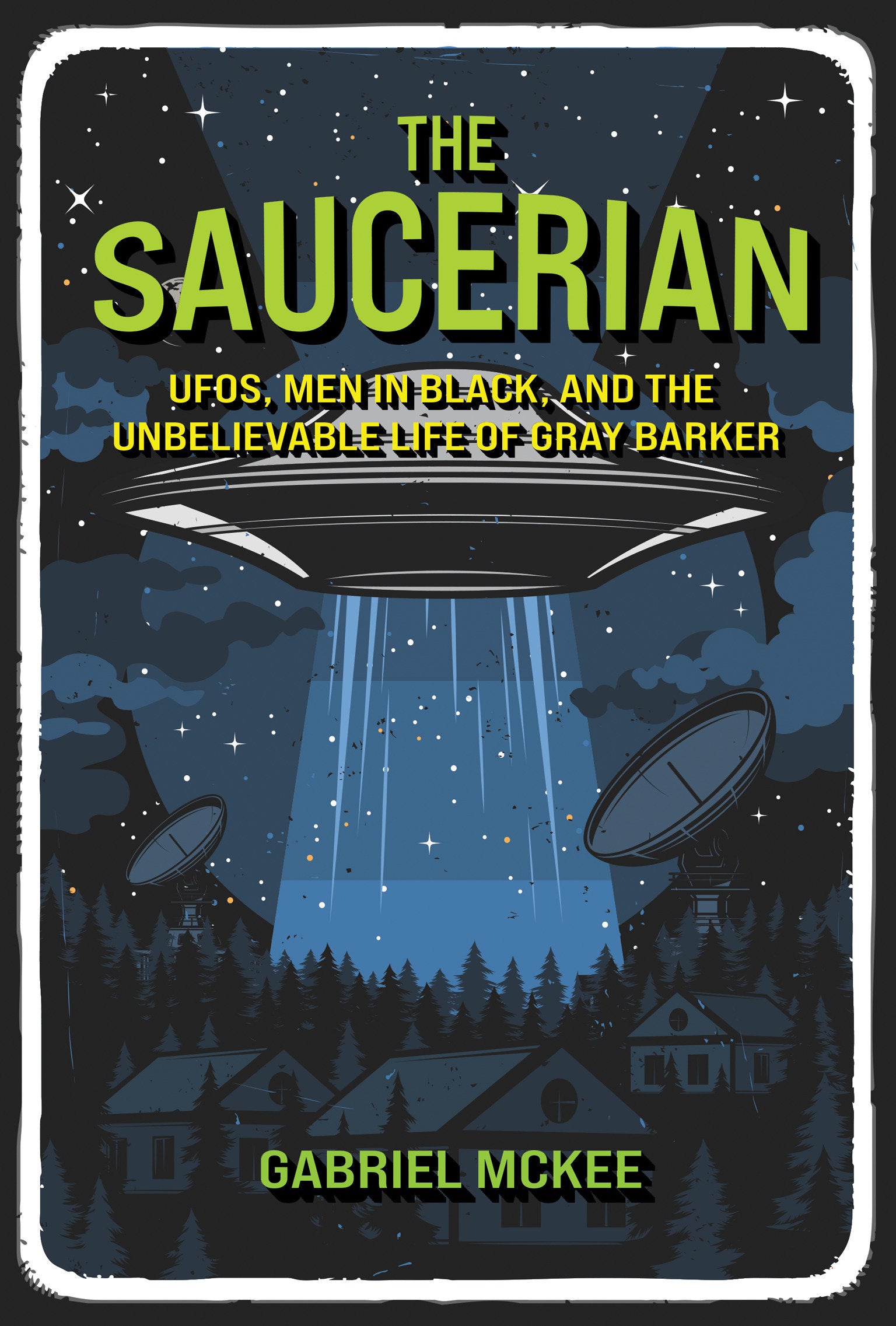 The Saucerian - UFOs, Men in Black, and the Unbelievable Life of Gray Barker