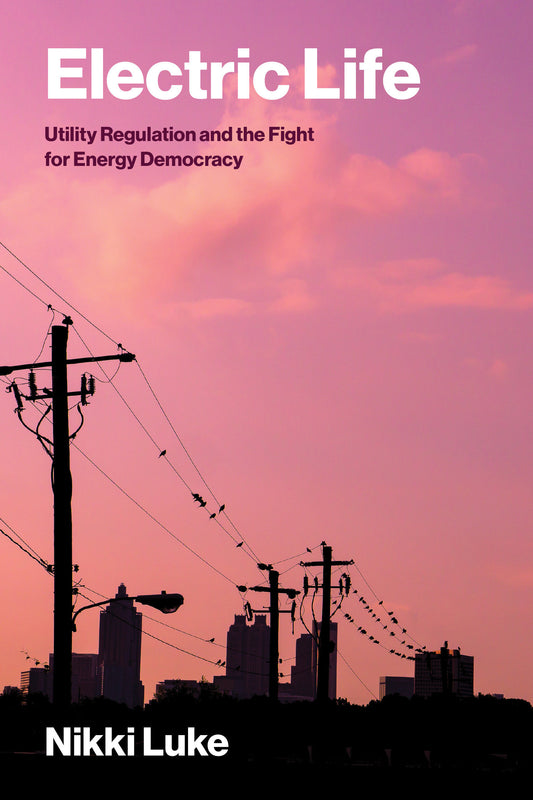 Electric Life - Utility Regulation and the Fight for Energy Democracy (Urban and Industrial Environments)