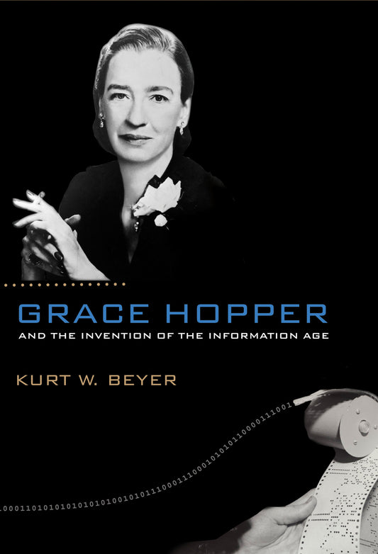 Grace Hopper and the Invention of the Information Age (Lemelson Center Studies in Invention and Innovation series)