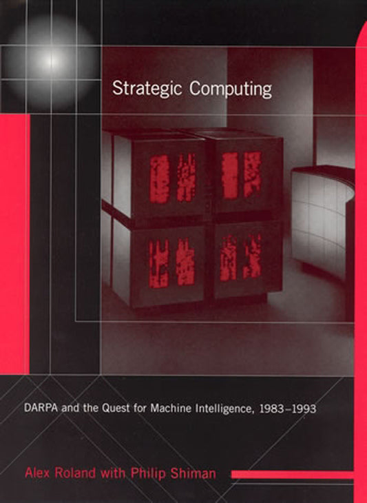 Strategic Computing - DARPA and the Quest for Machine Intelligence, 1983-1993 (History of Computing)