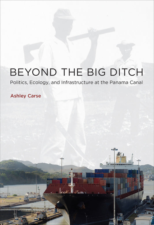 Beyond the Big Ditch - Politics, Ecology, and Infrastructure at the Panama Canal (Infrastructures)