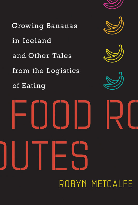 Food Routes - Growing Bananas in Iceland and Other Tales from the Logistics of Eating