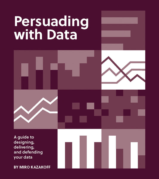 Persuading with Data - A Guide to Designing, Delivering, and Defending Your Data