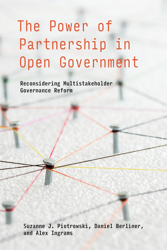 The Power of Partnership in Open Government - Reconsidering Multistakeholder Governance Reform (Information Policy)