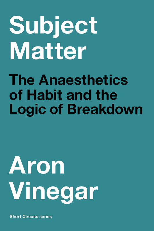 Subject Matter - The Anaesthetics of Habit and the Logic of Breakdown (Short Circuits)